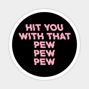 Hit You With That Pew Pew Pew Magnet